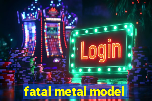 fatal metal model